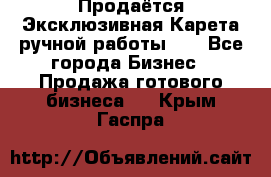 Продаётся Эксклюзивная Карета ручной работы!!! - Все города Бизнес » Продажа готового бизнеса   . Крым,Гаспра